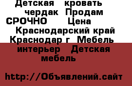 Детская   кровать  - чердак. Продам СРОЧНО!!! › Цена ­ 10 000 - Краснодарский край, Краснодар г. Мебель, интерьер » Детская мебель   